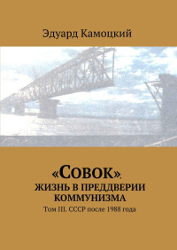 Эдуард Камоцкий — «Совок». Жизнь в преддверии коммунизма. Том III. СССР после 1988 года