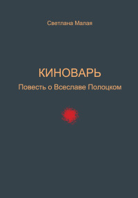 Светлана Малая — Киноварь. Повесть о Всеславе Полоцком