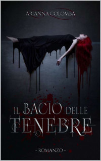Arianna Colomba — Il Bacio delle Tenebre (Italian Edition)