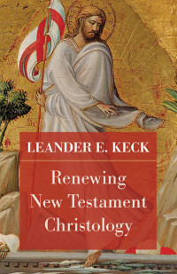 Leander E. Keck; — Renewing New Testament Christology: Renewing New Testament Christology