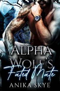 Anika Skye — Alpha Wolf's Fated Mate: An Enemies to Lovers, Brother’s Best Friend Wolf Shifter Romance