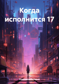 Полина Кошкина — Когда исполнится 17