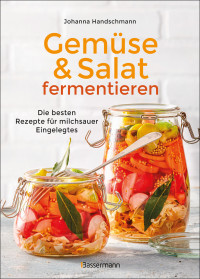 Johanna Handschmann — Gemüse und Salat fermentieren. Die besten Rezepte für milchsauer Eingelegtes