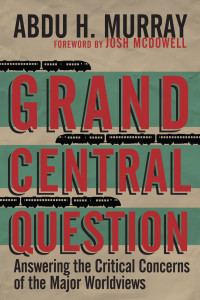 Abdu H. Murray — Grand Central Question: Answering the Critical Concerns of the Major Worldviews