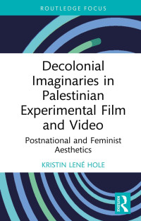 Kristin Lené Hole — Decolonial Imaginaries in Palestinian Experimental Film and Video; Postnational and Feminist Aesthetics