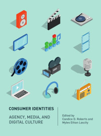 Candice D. Roberts, Myles Ethan Lascity —  Consumer Identites : Agency, Media and Digital Culture 