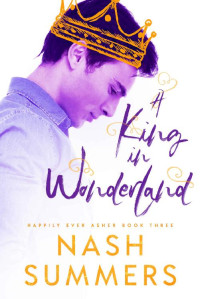 Nash Summers — A King in Wonderland (Happily Ever Asher Book 3)