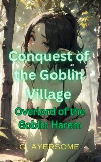 G Ayersome — Conquest of the Goblin Village: Overlord of the Goblin Harem