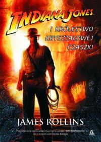 James Rollins — Indiana Jones i Królestwo Kryształowej Czaszki