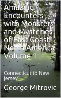 George Mitrovic — Amazing Encounters with Monsters and Mysteries of East Coast North America - 1 - Connecticut to New Jersey