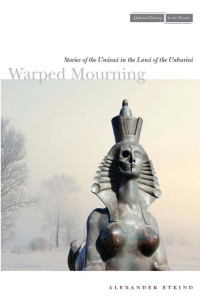 Alexander Etkind — Warped Mourning: Stories of the Undead in the Land of the Unburied