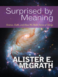 Alister E. McGrath  — Surprised by Meaning: Science, Faith, and How We Make Sense of Things