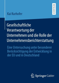 Kai Kurhofer — Gesellschaftliche Verantwortung der Unternehmen und die Rolle der Unternehmensberichterstattung: Eine Untersuchung unter besonderer Berücksichtigung der Entwicklung in der EU und in Deutschland