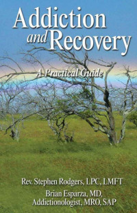 Rodgers, Stephen & Esparza M.D., Brian [Rodgers, Stephen] — Addiction and Recovery: A Practical Guide