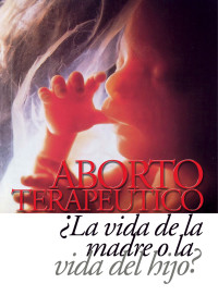 Francisco Javier Astaburuaga — Aborto Terapéutico ¿La Vida De La Madre O La Vida Del Hijo?