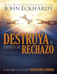 John Eckhardt — Destruya el espíritu de rechazo: Reciba amor y aceptación y encuentre sanidad (Spanish Edition)