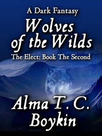 Alma T. C. Boykin — Wolves of the Wilds: The Elect: Book the Second