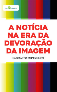 Marco Antonio Nascimento; — A notcia na era da devorao da imagem