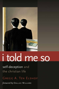 Gregg A. Ten Elshof — I Told Me So: Self-deception and the Christian Life