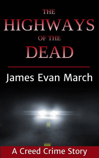 James Evan March — The Highways of the Dead (A Creed Crime Story Book 1)