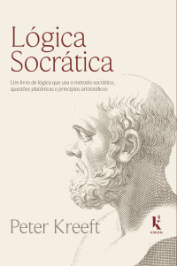 Kreef, Peter — Lógica socrática: Um livro de lógica que usa o método socrático, questões platônicas e princípios aristotélicos