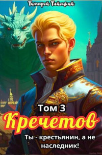 Тимофей Тайецкий — Кречетов, ты – не наследник! Том 3 (СИ)