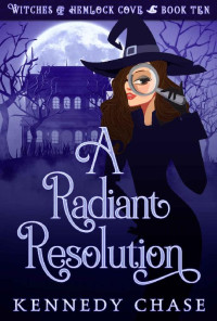 Kennedy Chase — A Radiant Resolution: A Witch Cozy Mystery (Witches of Hemlock Cove Book 10)