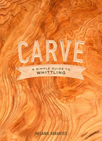 Abrantes, Melanie — Carve: A Simple Guide to Whittling