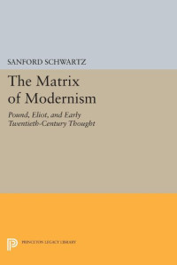 Sanford Schwartz — The Matrix of Modernism: Pound, Eliot, and Early Twentieth-Century Thought