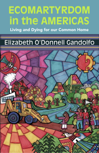 Gandolfo, Elizabeth O'Donnell; — Ecomartyrdom in the Americas: Living and Dying for Our Common Home