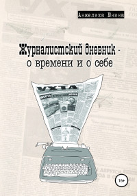 Анжелика Юнина — Журналистский дневник – о времени и о себе