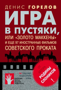 Денис Вадимович Горелов — Игра в пустяки, или «Золото Маккены» и еще 97 советских фильмов иностранного проката