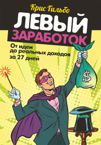 Крис Гильбо — Левый заработок: от идеи до реальных доходов за 27 дней