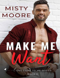 Misty Moore [Moore, Misty] — Make Me Want: A Second Chance Small Town Romance (Love Come To Me Book 2)