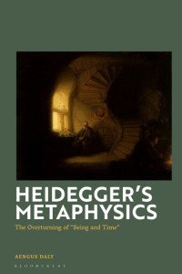 Aengus Daly — Heidegger’s Metaphysics - The Overturning of “Being and Time”