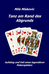 Mile Miskovic [Miskovic, Mile] — Tanz am Rand des Abgrunds: Aufstieg und Fall eines legendären Pokerspielers (German Edition)