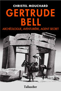 Mouchard, Christel [Mouchard, Christel] — Gertrude Bell. Archéologue, Aventurière, Agent secret