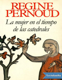 Régine Pernoud — LA MUJER EN EL TIEMPO DE LAS CATEDRALES