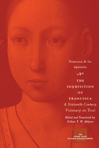 Gillian T. W. Ahlgren — The Inquisition of Francisca: a Sixteenth-Century Visionary on Trial