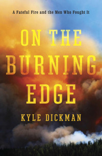 Kyle Dickman — On the Burning Edge: A Fateful Fire and the Men Who Fought It