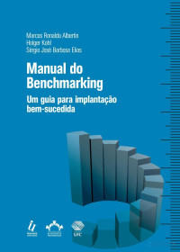 Holger Kohl, Marcos Ronaldo Albertin, Sérgio José Barbosa Elias — Manual do Benchmarking – Um guia para implantação bem-sucedida