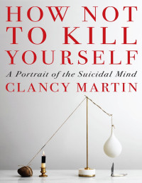 Clancy Martin — How Not to Kill Yourself