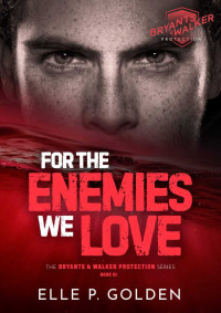 Elle P. Golden — For The Enemies We Love: An enemies to lovers, forced proximity, small town, romantic suspense novel (Bryants & Walker Protection Book 3)