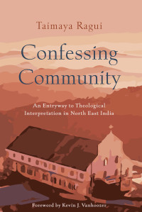 Taimaya Ragui; — Confessing Community: An Entryway to Theological Interpretation in North East India