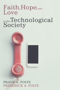 Franz A. Foltz;Frederick A. Foltz; — Faith, Hope, and Love in the Technological Society