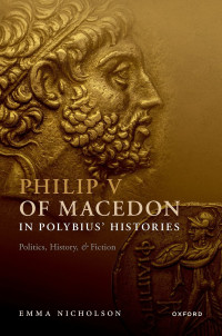 Emma Nicholson; — Philip V of Macedon in Polybius' Histories: Politics, History, and Fiction