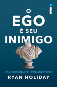 Ryan Holiday — O ego é seu inimigo