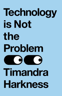 Timandra Harkness — Technology is Not the Problem: The ultimate history of our relationship with technology and how it has shaped our world today, from smartphones to AI