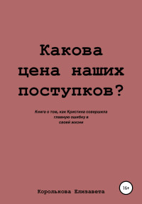 Елизавета Евгеньевна Королькова — Какова цена наших поступков?