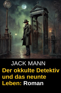 Jack Mann — Der okkulte Detektiv und das neunte Leben: Roman